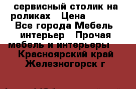 сервисный столик на роликах › Цена ­ 5 000 - Все города Мебель, интерьер » Прочая мебель и интерьеры   . Красноярский край,Железногорск г.